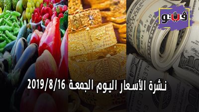 نشرة الأسعار اليوم الجمعة 2019/8/16 | أسعار الذهب اليوم | بورصة الدواجن العمومية | أسعار الدولار والعملات | أسعار الخضراوات والفاكهة والأسماك