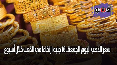سعر الذهب اليوم الجمعة.. 16 جنيها ارتفاعا في الذهب خلال أسبوع