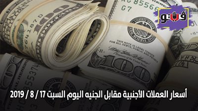اسعار العملات الأجنبية مقابل الجنيه اليوم السبت 17 / 8 / 2019
