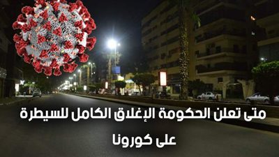 بعد تصريحات رئيس الوزراء.. متى تعلن الحكومة الإغلاق الكامل للسيطرة على كورونا