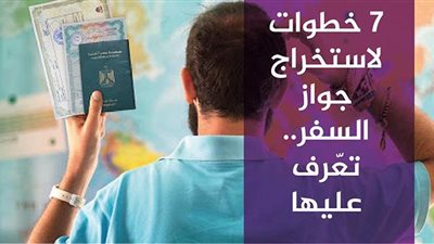 7 خطوات لاستخراج جواز السفر.. تعّرف عليها