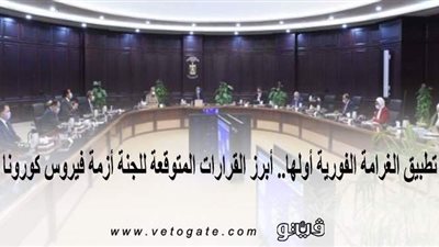 تطبيق الغرامة الفورية أولها.. أبرز القرارات المتوقعة للجنة أزمة فيروس كورونا
