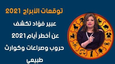 توقعات الابراج 2021 | عبير فؤاد تكشف عن أخطر أيام 2021: حروب وصراعات وكوارث طبيعية