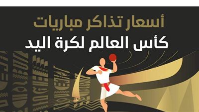 أسعار تذاكر مباريات كأس العالم لكرة اليد..إنفوجراف