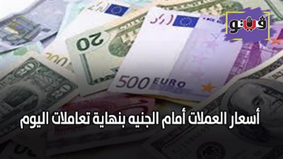 اسعار العملات أمام الجنيه بنهاية تعاملات اليوم