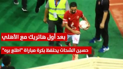 بعد أول هاتريك مع الأهلي.. حسين الشحات يحتفظ بكرة مباراة 