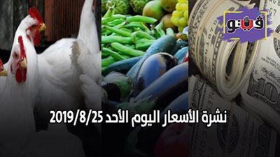 نشرة الاسعار اليوم الأحد 2019/8/25 | اسعار الذهب اليوم | بورصة الدواجن العمومية | اسعار الدولار والعملات | اسعار الخضروات والفاكهة والأسماك