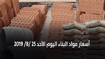 أسعار مواد البناء اليوم الأحد 25 /8/ 2019.. أسعار الحديد والأسمنت.. سعر متر السيراميك اليوم.. أسعار الطوب اليوم.. أسعار الرخام والجرانيت