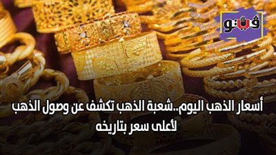 أسعار الذهب اليوم..شعبة الذهب تكشف عن وصول الذهب لأعلى سعر بتاريخه