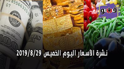 نشرة الاسعار اليوم الخميس 2019/8/29 | اسعار الذهب اليوم | بورصة الدواجن العمومية | اسعار الدولار والعملات | اسعار الخضراوات والفاكهة والأسماك