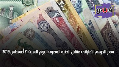 سعر الدرهم الاماراتى مقابل الجنيه المصرى اليوم السبت 31 أغسطس 2019