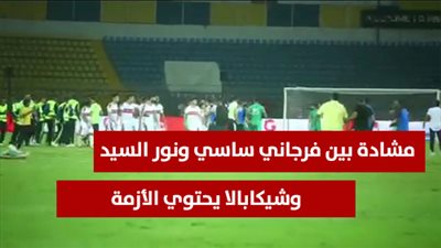 مشادة بين فرجاني ساسي ونور السيد وشيكابالا يحتوي الأزمة