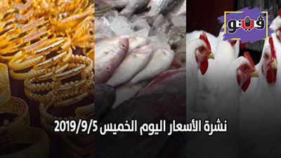 نشرة الاسعار اليوم الخميس 2019/9/5 | اسعار الذهب اليوم | بورصة الدواجن العمومية | اسعار الدولار والعملات | اسعار الخضروات والفاكهة والأسماك