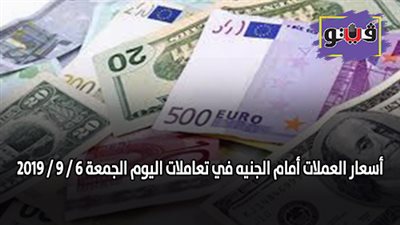 أسعار العملات أمام الجنيه في تعاملات اليوم الجمعة 6 / 9 / 2019