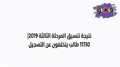 نتيجة تنسيق المرحلة الثالثة 2019 | 11730 طالبا يتخلفون عن التسجيل