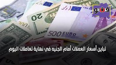تباين أسعار العملات أمام الجنيه في نهاية تعاملات اليوم
