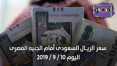 سعر الريـال السعودي أمام الجنيه المصري اليوم 10 / 9 / 2019