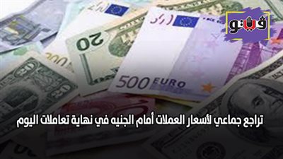 تراجع جماعي لأسعار العملات أمام الجنيه في نهاية تعاملات اليوم