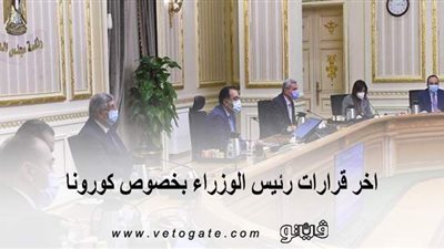 اخر قرارات رئيس الوزراء بخصوص كورونا.. وعقوبة عدم ارتداء الكمامة