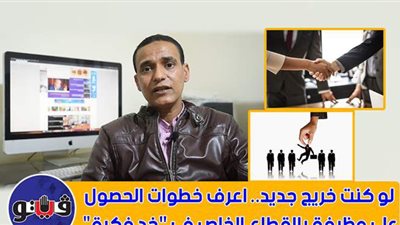 لو كنت خريج جديد.. اعرف خطوات الحصول على وظيفة بالقطاع الخاص في 