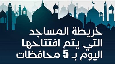 خريطة المساجد التي يتم افتتاحها اليوم بـ 5 محافظات | إنفوجراف