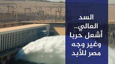 السد العالي.. أشعل حربا وغير وجه مصر للأبد| فيديو جراف