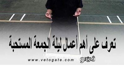 أعمال الجمعة المستحبة.. أفضل الأعمال التي أوصى بها النبي ليلة الجمعة