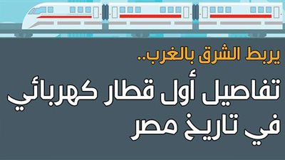 يربط الشرق بالغرب.. تفاصيل أول قطار كهربائي في تاريخ مصر| إنفوجراف