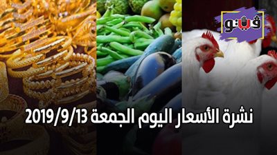 نشرة الأسعار اليوم الجمعة 2019/9/13 | أسعار الذهب اليوم | بورصة الدواجن العمومية | أسعار الدولار والعملات | أسعار الخضراوات والفاكهة والأسماك