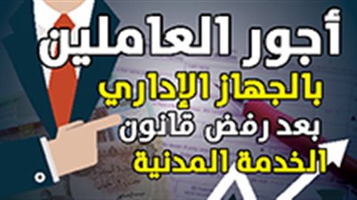 أجور العاملين بالجهاز الإداري بعد رفض قانون الخدمة المدنية