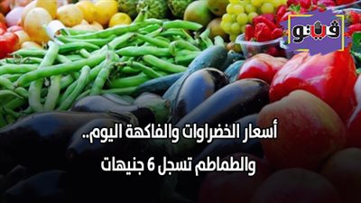 أسعار الخضراوات والفاكهة اليوم.. والطماطم تسجل 6 جنيهات (فيديو)