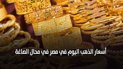 اسعار الذهب اليوم في مصر في محال الصاغة.. 