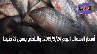أسعار الأسماك اليوم 2019/9/24.. والبلطي يسجل 27 جنيها