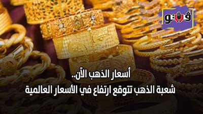أسعار الذهب الآن.. شعبة الذهب تتوقع ارتفاعا في الأسعار العالمية