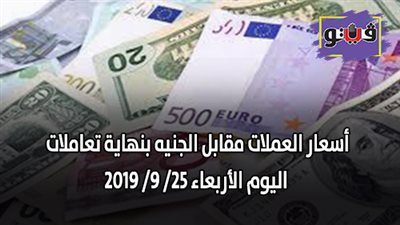 أسعار العملات مقابل الجنيه بنهاية تعاملات اليوم الأربعاء 25/ 9/ 2019