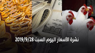 نشرة الأسعار اليوم السبت 2019/9/28 | أسعار الذهب اليوم | بورصة الدواجن العمومية | أسعار الدولار والعملات | أسعار الخضراوات والفاكهة والأسماك
