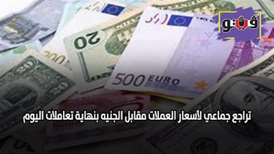 تراجع جماعي لأسعار العملات مقابل الجنيه بنهاية تعاملات اليوم
