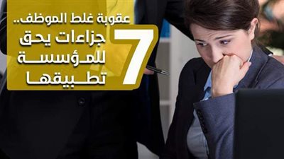 عقوبة غلط الموظف.. 7 جزاءات يحق للمؤسسة تطبيقها