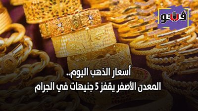 اسعار الذهب اليوم.. المعدن الأصفر يقفز 5 جنيهات في الجرام