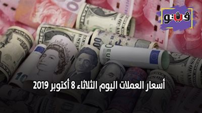 أسعار العملات مقابل الجنيه المصرى | أسعار العملات اليوم الثلاثاء 8 أكتوبر 2019