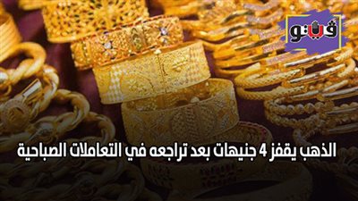 الذهب يقفز 4 جنيهات بعد تراجعه في التعاملات الصباحية