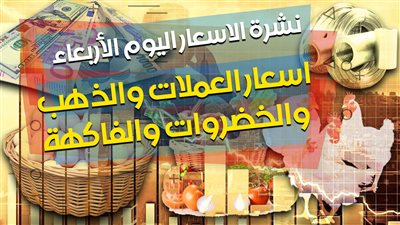 نشرة الأسعار اليوم الأربعاء.. أسعار العملات والذهب والخضراوات والفاكهة
