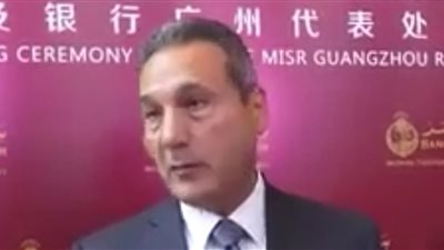 بالفيديو.. رئيس بنك مصر: مكتب تمثيلنا بالصين يدعم علاقة القاهرة وبكين