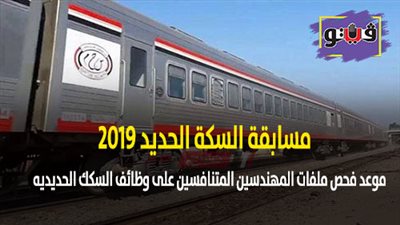 مسابقة السكه الحديد 2019 | موعد فحص ملفات المهندسين المتنافسين على وظائف السكك الحديديه