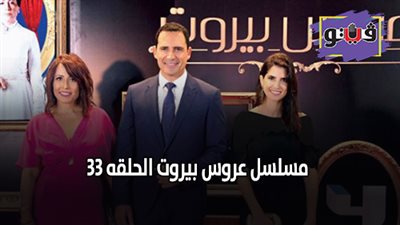 مسلسل عروس بيروت الحلقه٣٣.. ابطال مسلسل عروس بيروت يتألقون في الحلقة 33