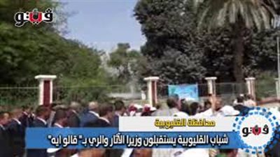 شباب القليوبية يستقبلون وزيري الآثار والري بـ«قالوا إيه» (فيديو)