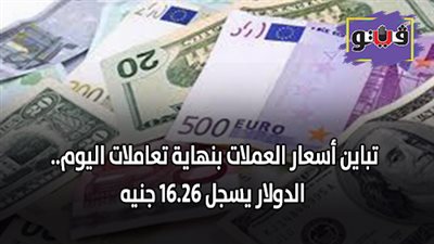 تباين اسعار العملات بنهاية تعاملات اليوم.. الدولار يسجل 16.26 جنيه