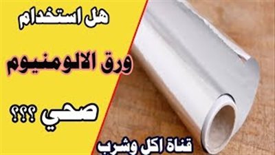خطورة ورق الألومنيوم على الصحة (فيديو)