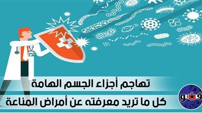 تهاجم أجزاء الجسم المهمة.. كل ما تريد معرفته عن أمراض المناعة