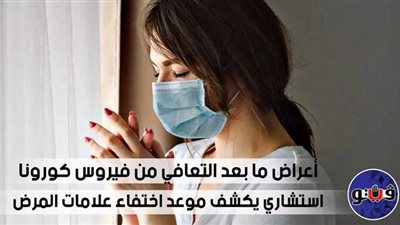 أعراض ما بعد التعافي من فيروس كورونا.. استشاري يكشف موعد اختفاء علامات المرض